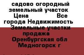 садово огородный земельный участок › Цена ­ 450 000 - Все города Недвижимость » Земельные участки продажа   . Оренбургская обл.,Медногорск г.